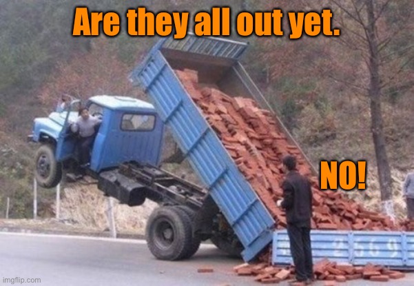In the air | Are they all out yet. NO! | image tagged in tipper lorry,out yet,no,problems,one job | made w/ Imgflip meme maker