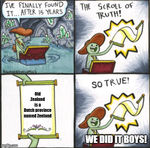 WE DID IT BOYS | Old Zealand is a Dutch province named Zeeland; WE DID IT BOYS! | image tagged in the real scroll of truth | made w/ Imgflip meme maker