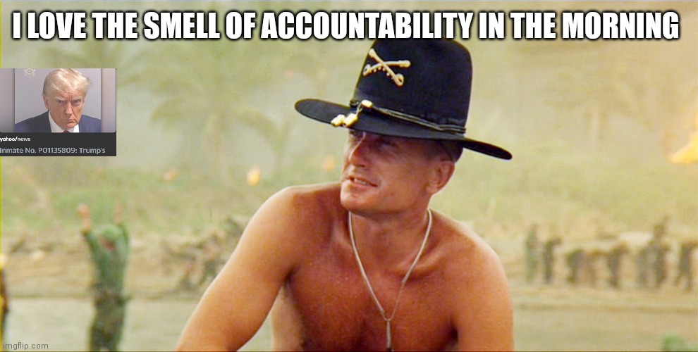 I love the smell of democracy | I LOVE THE SMELL OF ACCOUNTABILITY IN THE MORNING | image tagged in i love the smell of democracy | made w/ Imgflip meme maker