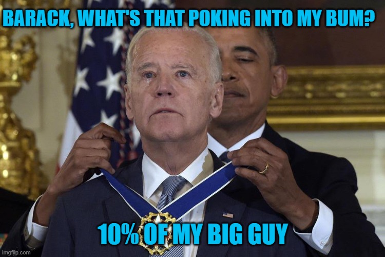 Barack the closeted drone bomber | BARACK, WHAT'S THAT POKING INTO MY BUM? 10% OF MY BIG GUY | image tagged in joe biden freedom award,closted,barack obama,why are you gay | made w/ Imgflip meme maker