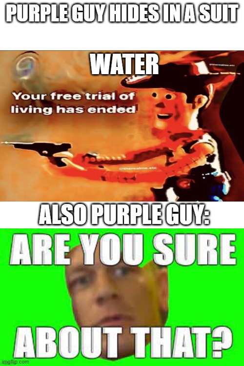 he can't die | PURPLE GUY HIDES IN A SUIT; WATER; ALSO PURPLE GUY: | image tagged in purple guy | made w/ Imgflip meme maker