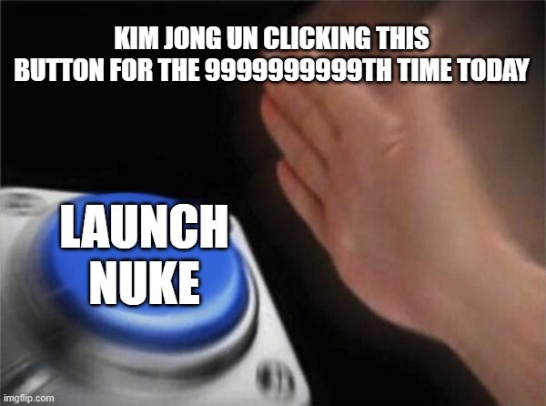 Blank Nut Button | KIM JONG UN CLICKING THIS BUTTON FOR THE 9999999999TH TIME TODAY; LAUNCH NUKE | image tagged in memes,blank nut button | made w/ Imgflip meme maker