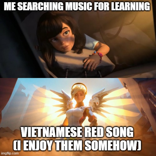 Overwatch Mercy Meme | ME SEARCHING MUSIC FOR LEARNING; VIETNAMESE RED SONG (I ENJOY THEM SOMEHOW) | image tagged in overwatch mercy meme | made w/ Imgflip meme maker