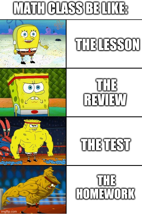 This is why I hate math | MATH CLASS BE LIKE:; THE LESSON; THE REVIEW; THE TEST; THE HOMEWORK | image tagged in strong spongebob chart,math in a nutshell | made w/ Imgflip meme maker