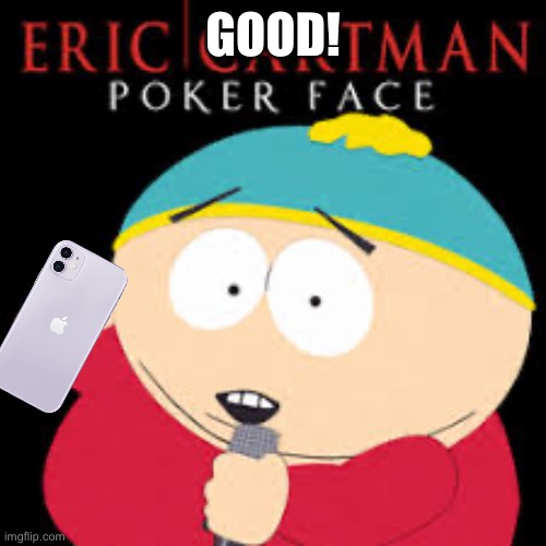 cartman poker face | GOOD! | image tagged in cartman poker face | made w/ Imgflip meme maker