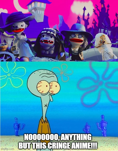 whatf | NOOOOOOO, ANYTHING BUT THIS CRINGE ANIME!!! | image tagged in squidward scared | made w/ Imgflip meme maker