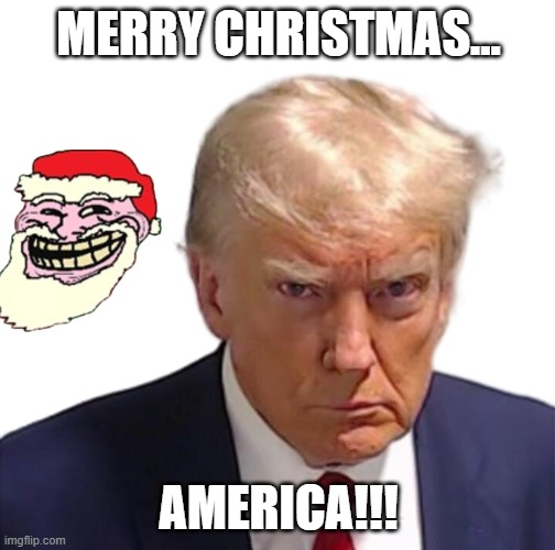 Merry trumpie christmas | MERRY CHRISTMAS... AMERICA!!! | image tagged in trump mugshot,conservative,republican,democrat,liberal | made w/ Imgflip meme maker