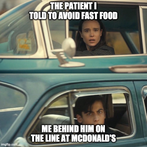 Vanya and number 5 umbrella academy car meme | THE PATIENT I TOLD TO AVOID FAST FOOD; ME BEHIND HIM ON THE LINE AT MCDONALD'S | image tagged in vanya and number 5 umbrella academy car meme | made w/ Imgflip meme maker
