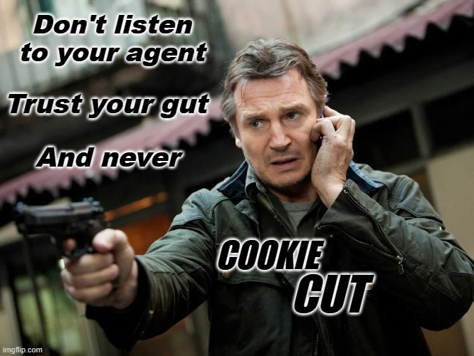 See Liam Neeson, like you've seen him many times before! | Don't listen to your agent; Trust your gut; And never; COOKIE; CUT | image tagged in great,another,liam neeson,thriller | made w/ Imgflip meme maker