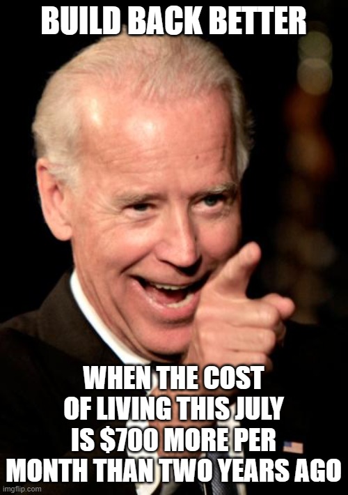 Smilin Biden | BUILD BACK BETTER; WHEN THE COST OF LIVING THIS JULY IS $700 MORE PER MONTH THAN TWO YEARS AGO | image tagged in memes,smilin biden | made w/ Imgflip meme maker