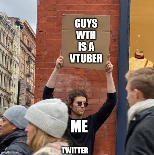 Me be like | GUYS WTH IS A VTUBER; ME; TWITTER | image tagged in guy holding cardboard sign,vtuber,twitter,question,stupid question,oh wow are you actually reading these tags | made w/ Imgflip meme maker
