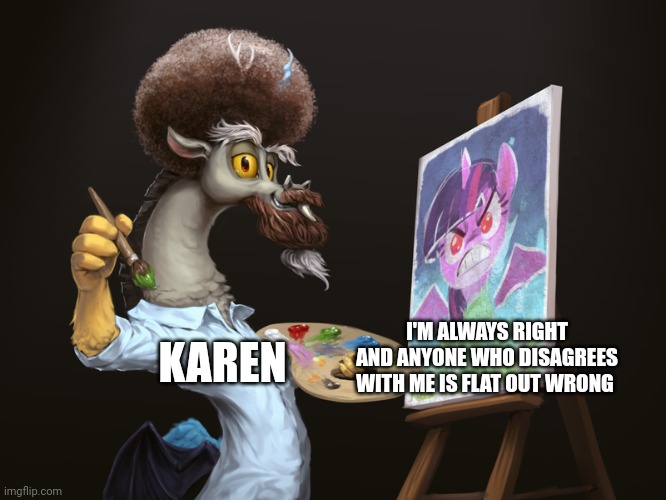 Karens paint the ugliest pictures when the voice their opinions | I'M ALWAYS RIGHT AND ANYONE WHO DISAGREES WITH ME IS FLAT OUT WRONG; KAREN | image tagged in bob ross discord | made w/ Imgflip meme maker