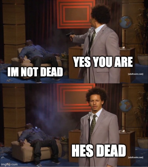 Who Killed Hannibal | YES YOU ARE; IM NOT DEAD; HES DEAD | image tagged in memes,who killed hannibal | made w/ Imgflip meme maker