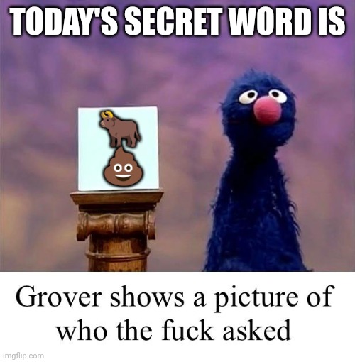 Grover: Who Asked | TODAY'S SECRET WORD IS ? 
? | image tagged in grover who asked | made w/ Imgflip meme maker