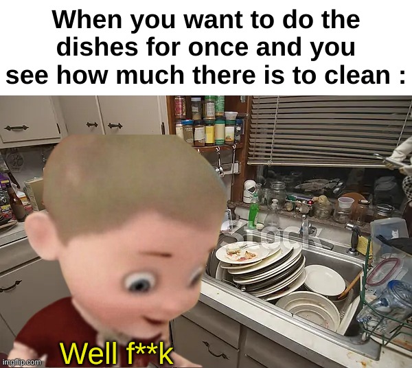 Me regretting my life choices | When you want to do the dishes for once and you see how much there is to clean :; Well f**k | image tagged in memes,relatable,dishes,chores,front page plz | made w/ Imgflip meme maker