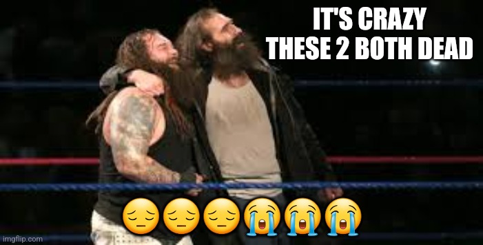 Bray Wyatt Died Last Night  | IT'S CRAZY THESE 2 BOTH DEAD; 😔😔😔😭😭😭 | image tagged in bray wyatt and luke harper | made w/ Imgflip meme maker