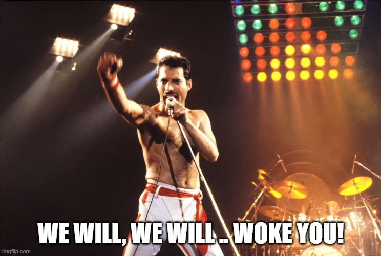 We will woke you! | WE WILL, WE WILL .. WOKE YOU! | image tagged in memes,queen,woke,cancel culture,politics,political meme | made w/ Imgflip meme maker