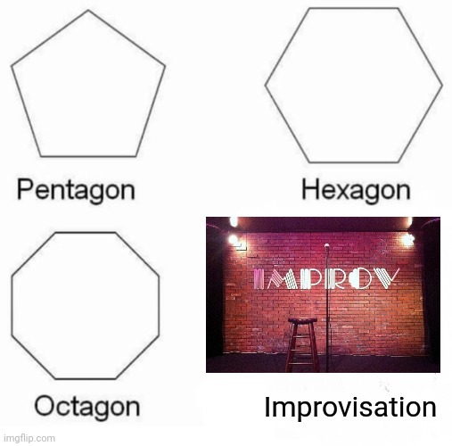 Improvisation | Improvisation | image tagged in memes,pentagon hexagon octagon,comedy | made w/ Imgflip meme maker