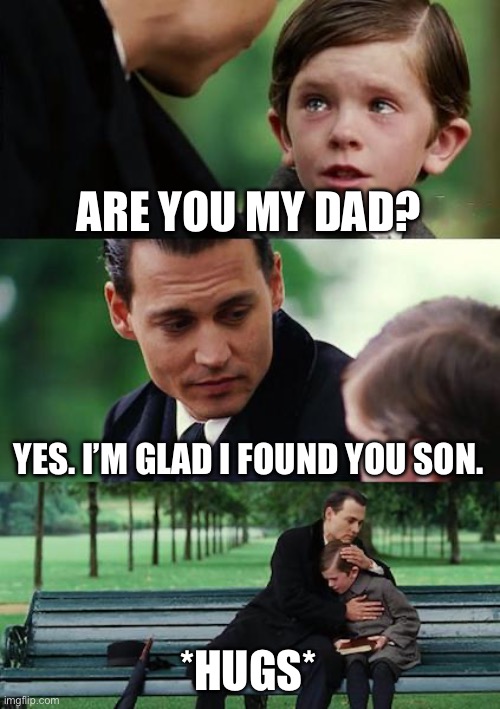 father and son love | ARE YOU MY DAD? YES. I’M GLAD I FOUND YOU SON. *HUGS* | image tagged in memes,father and son | made w/ Imgflip meme maker