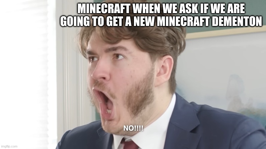 Noooo!!!! | MINECRAFT WHEN WE ASK IF WE ARE GOING TO GET A NEW MINECRAFT DIMENSION | image tagged in jschlatt screaming no | made w/ Imgflip meme maker