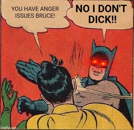 Batman Slapping Robin | YOU HAVE ANGER ISSUES BRUCE! NO I DON'T 
DICK!! | image tagged in memes,batman slapping robin | made w/ Imgflip meme maker