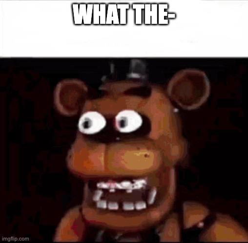 Shocked Freddy Fazbear | WHAT THE- | image tagged in shocked freddy fazbear | made w/ Imgflip meme maker