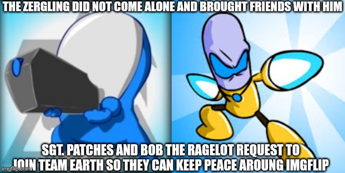 THE ZERGLING DID NOT COME ALONE AND BROUGHT FRIENDS WITH HIM SGT. PATCHES AND BOB THE RAGELOT REQUEST TO JOIN TEAM EARTH SO THEY CAN KEEP PE | made w/ Imgflip meme maker