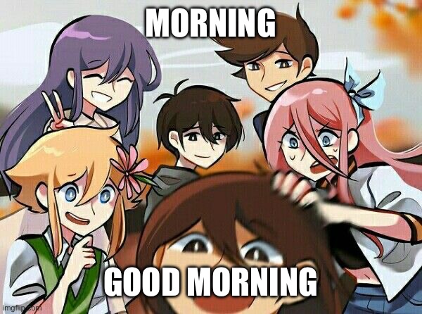 OMORI | MORNING; GOOD MORNING | image tagged in omori | made w/ Imgflip meme maker