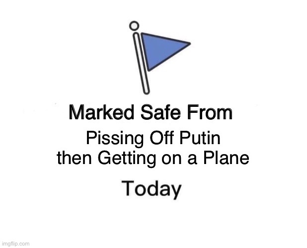 putin | Pissing Off Putin then Getting on a Plane | image tagged in memes,marked safe from | made w/ Imgflip meme maker