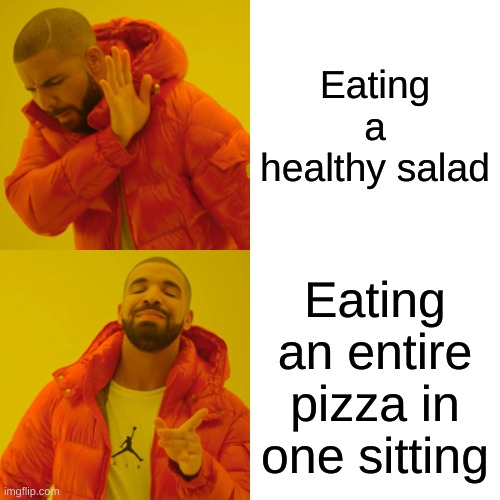 Drake Hotline Bling | Eating a healthy salad; Eating an entire pizza in one sitting | image tagged in memes,drake hotline bling | made w/ Imgflip meme maker