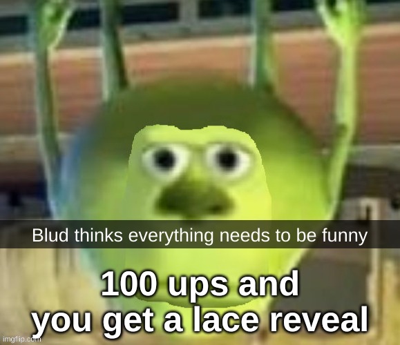 blud thinks everything needs to be funny | 100 ups and you get a lace reveal | image tagged in blud thinks everything needs to be funny | made w/ Imgflip meme maker