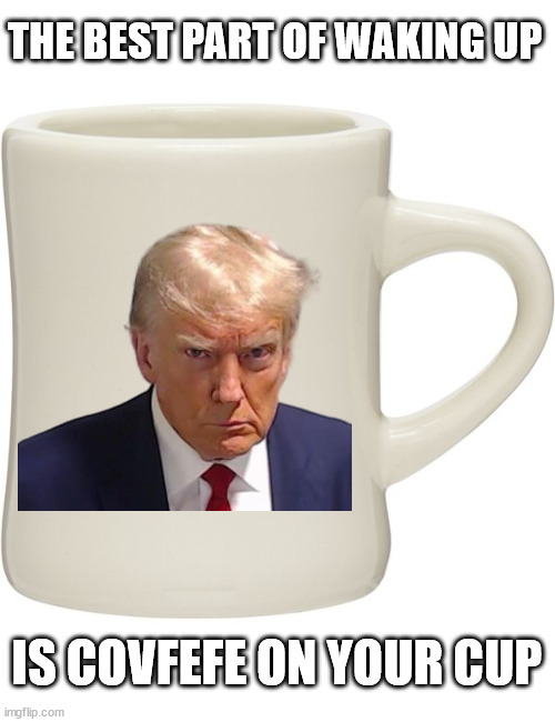 THE BEST PART OF WAKING UP; IS COVFEFE ON YOUR CUP | made w/ Imgflip meme maker