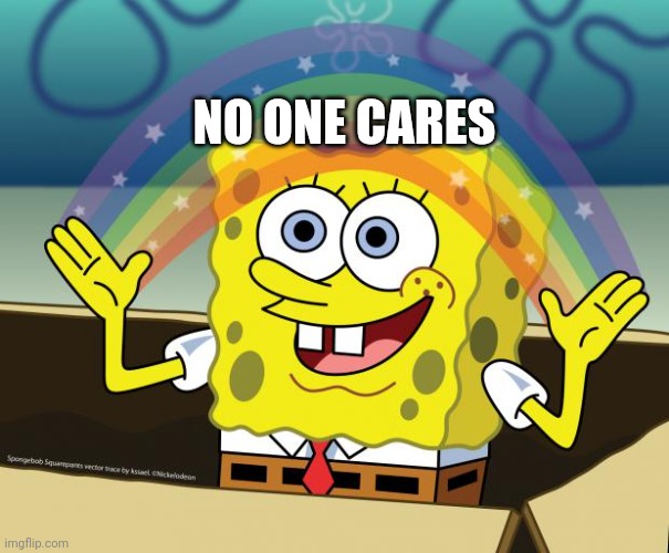 Spongebob, no one cares | NO ONE CARES | image tagged in spongebob no one cares | made w/ Imgflip meme maker