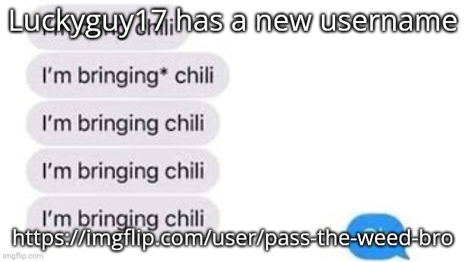 I'm bring chili | Luckyguy17 has a new username; https://imgflip.com/user/pass-the-weed-bro | image tagged in i'm bring chili | made w/ Imgflip meme maker
