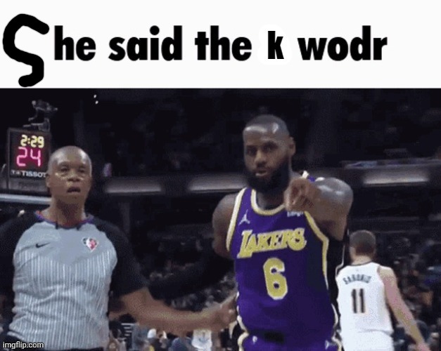He said the k wodr | image tagged in he said the k wodr | made w/ Imgflip meme maker