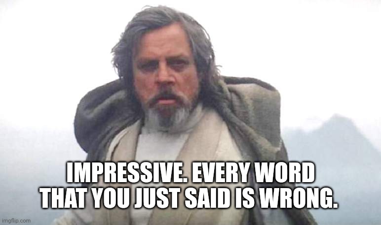 Luke Skywalker | IMPRESSIVE. EVERY WORD THAT YOU JUST SAID IS WRONG. | image tagged in luke skywalker | made w/ Imgflip meme maker