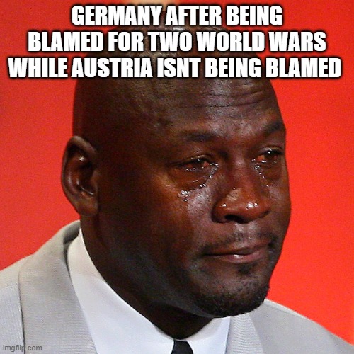 Michael Jordan Crying | GERMANY AFTER BEING BLAMED FOR TWO WORLD WARS WHILE AUSTRIA ISNT BEING BLAMED | image tagged in michael jordan crying | made w/ Imgflip meme maker
