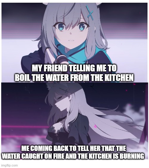 Blue archive | MY FRIEND TELLING ME TO BOIL THE WATER FROM THE KITCHEN; ME COMING BACK TO TELL HER THAT THE WATER CAUGHT ON FIRE AND THE KITCHEN IS BURNING | image tagged in anime meme | made w/ Imgflip meme maker