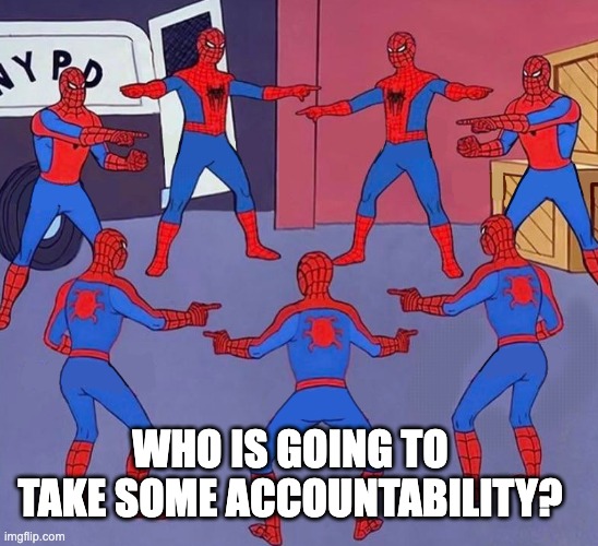 7 Spider-Men Pointing Meme | WHO IS GOING TO TAKE SOME ACCOUNTABILITY? | image tagged in 7 spider-men pointing meme | made w/ Imgflip meme maker