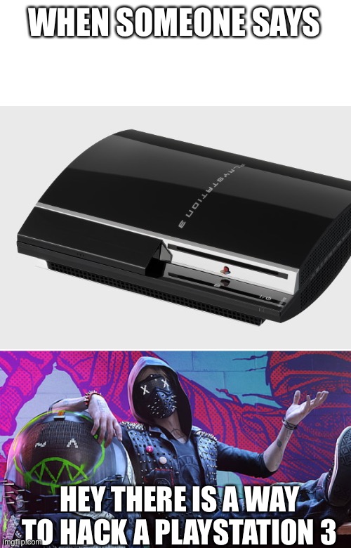 Jailbreak in consoles | WHEN SOMEONE SAYS; HEY THERE IS A WAY TO HACK A PLAYSTATION 3 | image tagged in wrench says | made w/ Imgflip meme maker