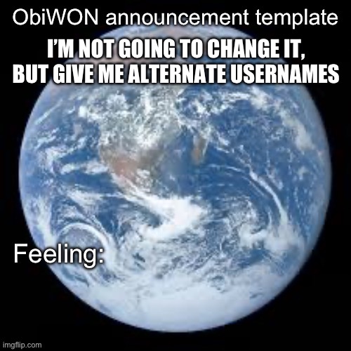 ObiWON announcement template | I’M NOT GOING TO CHANGE IT, BUT GIVE ME ALTERNATE USERNAMES | image tagged in obiwon announcement template | made w/ Imgflip meme maker