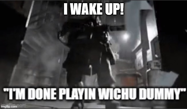 cod machine gun spray | I WAKE UP! | image tagged in cod machine gun spray | made w/ Imgflip meme maker