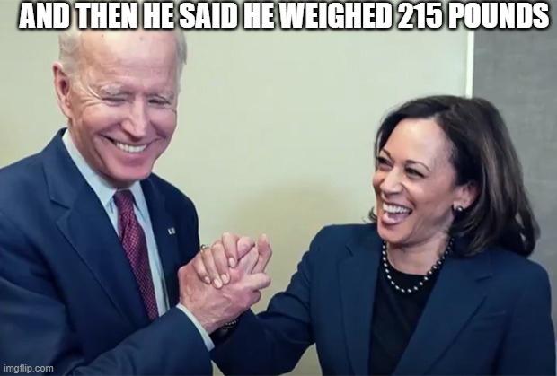 Triggering MAGAs - Just check the comments. | AND THEN HE SAID HE WEIGHED 215 POUNDS | image tagged in biden kamala laughing | made w/ Imgflip meme maker