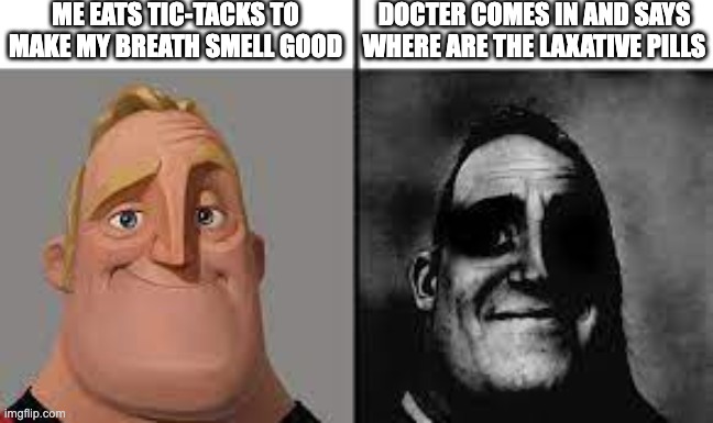 Normal and dark mr.incredibles | ME EATS TIC-TACKS TO MAKE MY BREATH SMELL GOOD; DOCTER COMES IN AND SAYS WHERE ARE THE LAXATIVE PILLS | image tagged in normal and dark mr incredibles | made w/ Imgflip meme maker