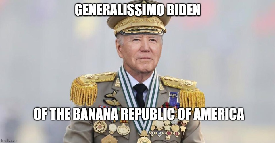 Banana Republic Biden | GENERALISSIMO BIDEN; OF THE BANANA REPUBLIC OF AMERICA | image tagged in banana republic biden | made w/ Imgflip meme maker