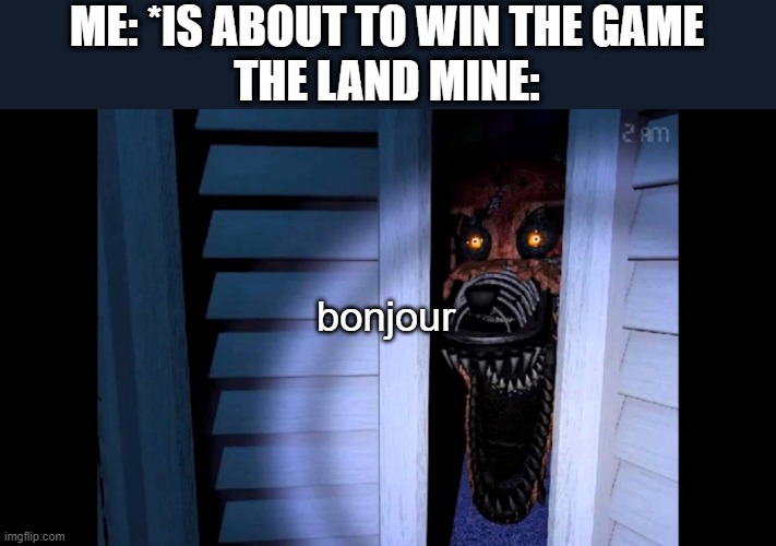 so annoying | ME: *IS ABOUT TO WIN THE GAME
THE LAND MINE:; bonjour | image tagged in foxy fnaf 4 | made w/ Imgflip meme maker