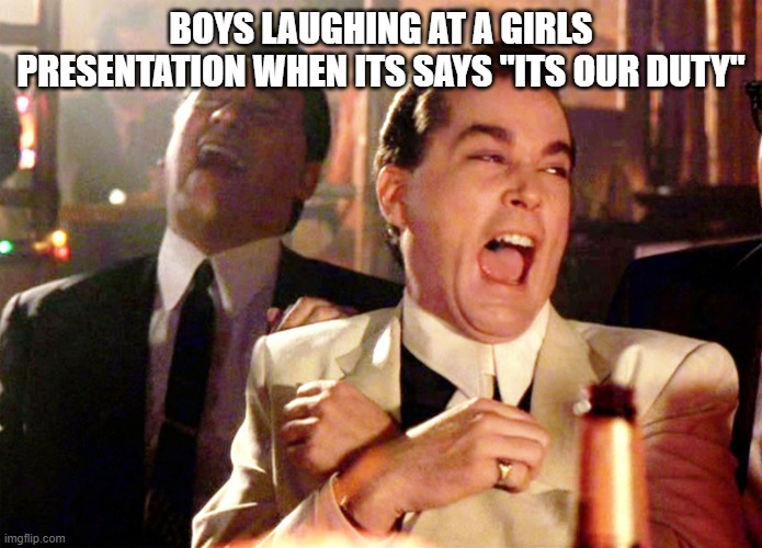Its our duty | BOYS LAUGHING AT A GIRLS PRESENTATION WHEN ITS SAYS "ITS OUR DUTY" | image tagged in memes,good fellas hilarious | made w/ Imgflip meme maker