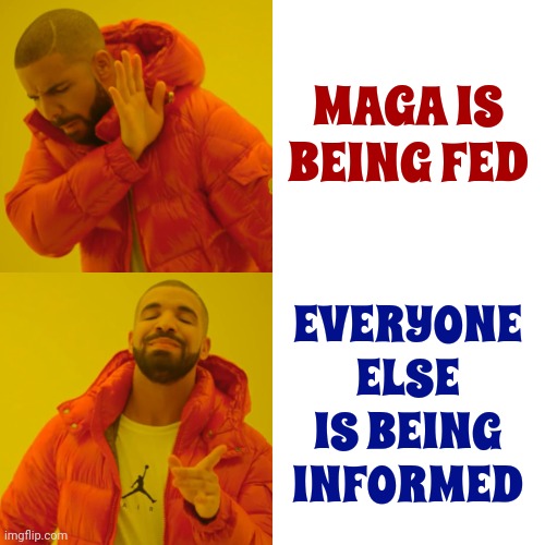 It's Pathetic That Your Elected Republican Officials Expect You To Believe Their Blatant Lies And It's Sad That Some Of You Do | MAGA IS BEING FED; EVERYONE ELSE IS BEING INFORMED | image tagged in memes,drake hotline bling,lock him up,scumbag republicans,scumbag trump,trump is the world's biggest loser | made w/ Imgflip meme maker