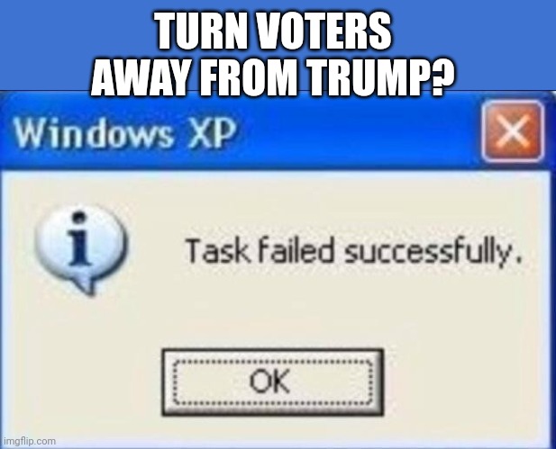 Ohhhh demoncrats..... when will they learn | TURN VOTERS AWAY FROM TRUMP? | image tagged in task failed successfully | made w/ Imgflip meme maker