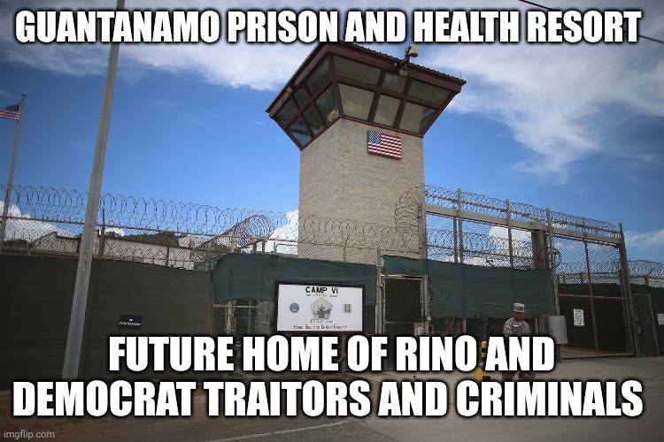 guantanamo | GUANTANAMO PRISON AND HEALTH RESORT; FUTURE HOME OF RINO AND DEMOCRAT TRAITORS AND CRIMINALS | image tagged in guantanamo | made w/ Imgflip meme maker